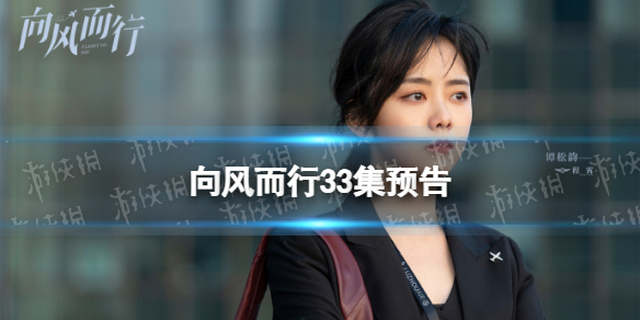 向风而行33集预告 向风而行33集剧情介绍
