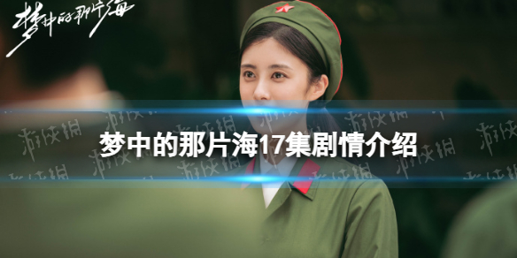 梦中的那片海17集剧情介绍 梦中的那片海17集剧情是什么
