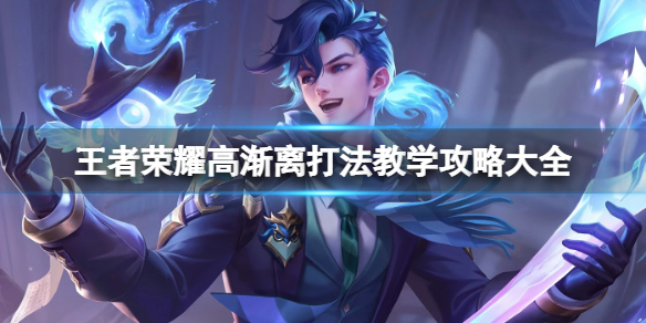 王者荣耀高渐离打法教学攻略大全