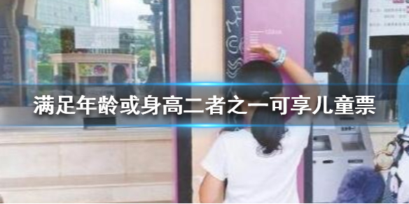 满足年龄或身高二者之一可享儿童票吗 满足年龄或身高可享儿童票