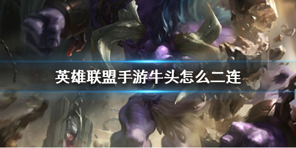 《英雄联盟手游》牛头怎么二连 lol手游牛头二连技巧