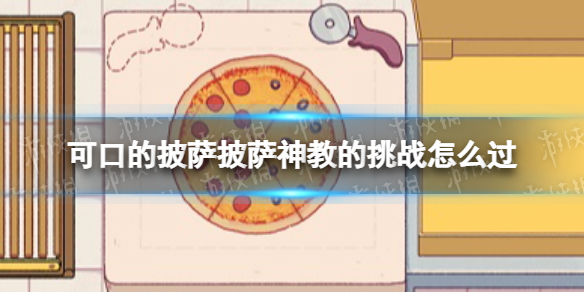 《可口的披萨》披萨神教的挑战怎么过 披萨神教的挑战过关攻略