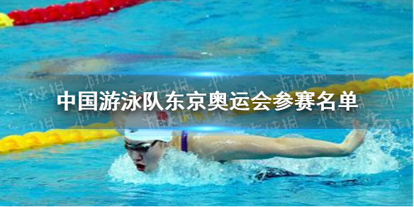 中国游泳队奥运名单都有谁 中国游泳队东京奥运会参赛名单一览