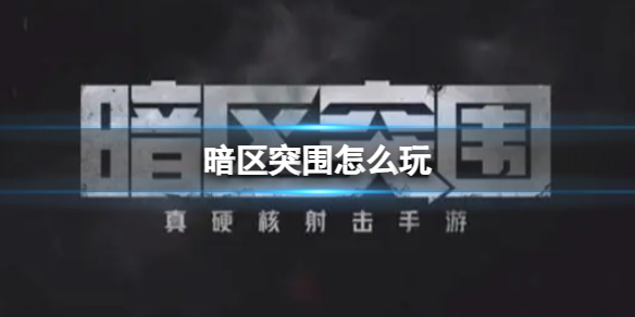 《暗区突围》怎么玩 新手攻略大全