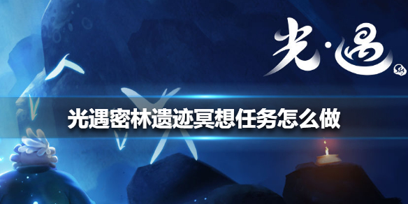 《光遇》密林遗迹冥想任务怎么做 密林遗迹冥想任务完成方法