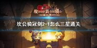 《坎公骑冠剑》2-1怎么三星通关 2-1三星通关攻略