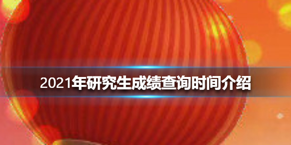 2021年研究生成绩查询时间介绍 2021年研究生成绩查询什么时候