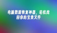 电脑数据恢复神器，轻松找回你的宝贵文件