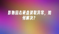 影驰固态硬盘读取异常，如何解决？
