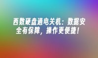 西数硬盘通电关机：数据安全有保障，操作更便捷！