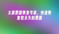 太原数据恢复专家，快速恢复您丢失的数据