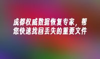 成都权威数据恢复专家，帮您快速找回丢失的重要文件