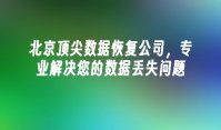 北京顶尖数据恢复公司，专业解决您的数据丢失问题