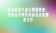 移动硬盘开盘后数据恢复：专业技术帮您找回丢失的重要文件