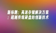 高速存储解决方案：超越传统硬盘的创新技术