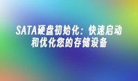 SATA硬盘初始化：快速启动和优化您的存储设备