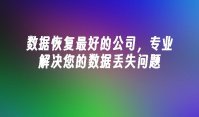 数据恢复最好的公司，专业解决您的数据丢失问题
