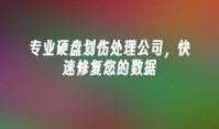 专业硬盘划伤处理公司，快速修复您的数据