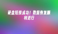 硬盘短接成功！数据恢复顺利进行