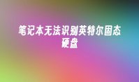 笔记本无法识别英特尔固态硬盘