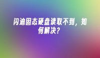 闪迪固态硬盘读取不到，如何解决？