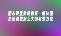 固态硬盘数据恢复：解决固态硬盘数据丢失的有效方法
