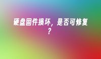 硬盘固件损坏，是否可修复？