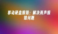 移动硬盘报错：解决两声报错问题