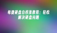 希捷硬盘自校准教程：轻松解决硬盘问题