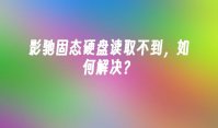 影驰固态硬盘读取不到，如何解决？
