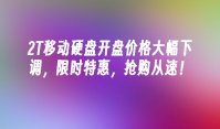 2T移动硬盘开盘价格大幅下调，限时特惠，抢购从速！