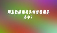 用友数据库丢失恢复费用是多少？