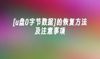 [u盘0字节数据]的恢复方法及注意事项