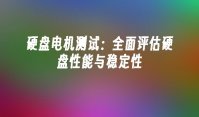 硬盘电机测试：全面评估硬盘性能与稳定性