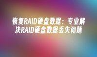 恢复RAID硬盘数据：专业解决RAID硬盘数据丢失问题