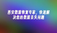 西安数据恢复专家，快速解决您的数据丢失问题