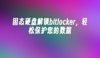 固态硬盘解锁bitlocker，轻松保护您的数据