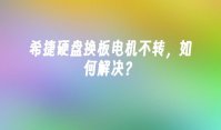 希捷硬盘换板电机不转，如何解决？