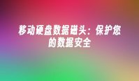 移动硬盘数据磁头：保护您的数据安全