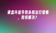 硬盘坏道导致系统运行缓慢，如何解决？