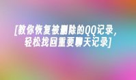 [教你恢复被删除的QQ记录，轻松找回重要聊天记录]