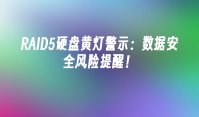 RAID5硬盘黄灯警示：数据安全风险提醒！