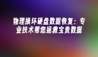 物理损坏硬盘数据恢复：专业技术帮您拯救宝贵数据