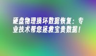 硬盘物理损坏数据恢复：专业技术帮您拯救宝贵数据！