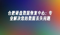 合肥硬盘数据恢复中心：专业解决您的数据丢失问题