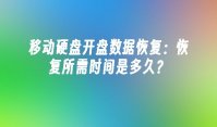 移动硬盘开盘数据恢复：恢复所需时间是多久？