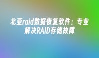 北亚raid数据恢复软件：专业解决RAID存储故障