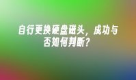 自行更换硬盘磁头，成功与否如何判断？