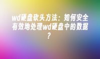 wd硬盘砍头方法：如何安全有效地处理wd硬盘中的数据？