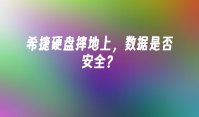 希捷硬盘摔地上，数据是否安全？